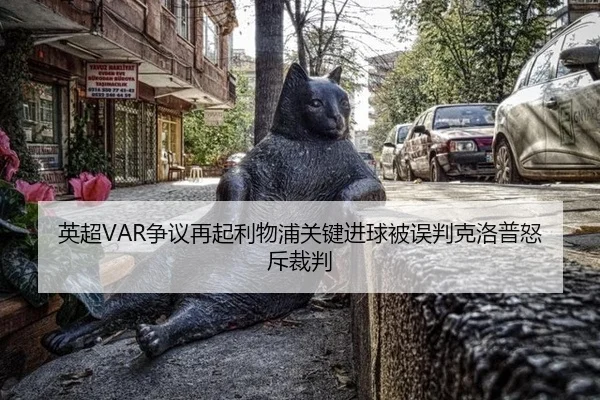 英超VAR争议再起利物浦关键进球被误判克洛普怒斥裁判