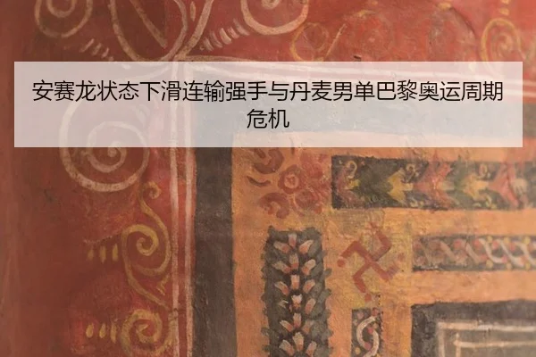 安赛龙状态下滑连输强手与丹麦男单巴黎奥运周期危机
