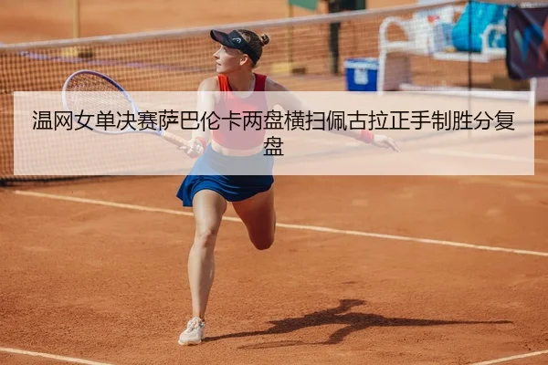 温网女单决赛萨巴伦卡两盘横扫佩古拉正手制胜分复盘