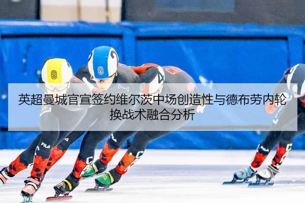 英超曼城官宣签约维尔茨中场创造性与德布劳内轮换战术融合分析