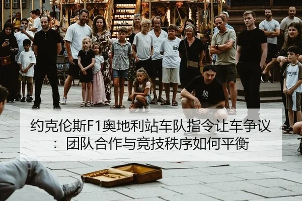约克伦斯F1奥地利站车队指令让车争议：团队合作与竞技秩序如何平衡